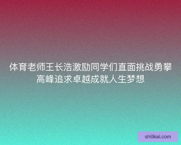 体育老师王长浩激励同学们直面挑战勇攀高峰追求卓越成就人生梦想