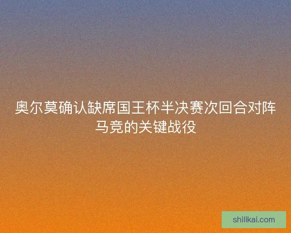 奥尔莫确认缺席国王杯半决赛次回合对阵马竞的关键战役
