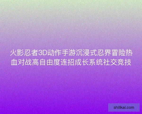 火影忍者3D动作手游沉浸式忍界冒险热血对战高自由度连招成长系统社交竞技