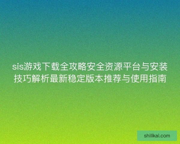 sis游戏下载全攻略安全资源平台与安装技巧解析最新稳定版本推荐与使用指南