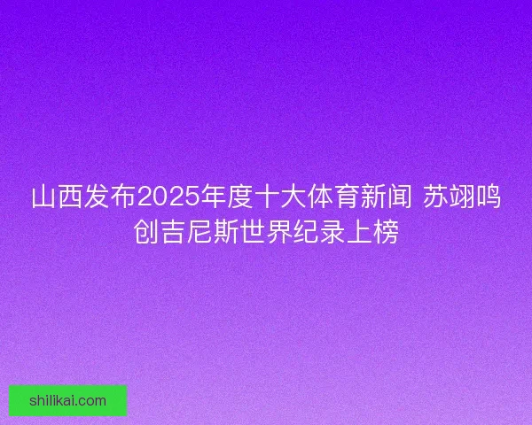 山西发布2025年度十大体育新闻 苏翊鸣创吉尼斯世界纪录上榜