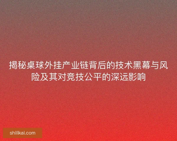 揭秘桌球外挂产业链背后的技术黑幕与风险及其对竞技公平的深远影响