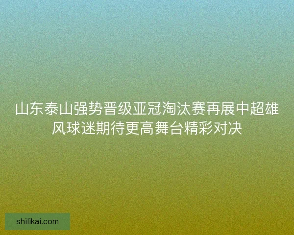 山东泰山强势晋级亚冠淘汰赛再展中超雄风球迷期待更高舞台精彩对决