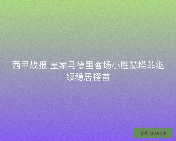 西甲战报 皇家马德里客场小胜赫塔菲继续稳居榜首