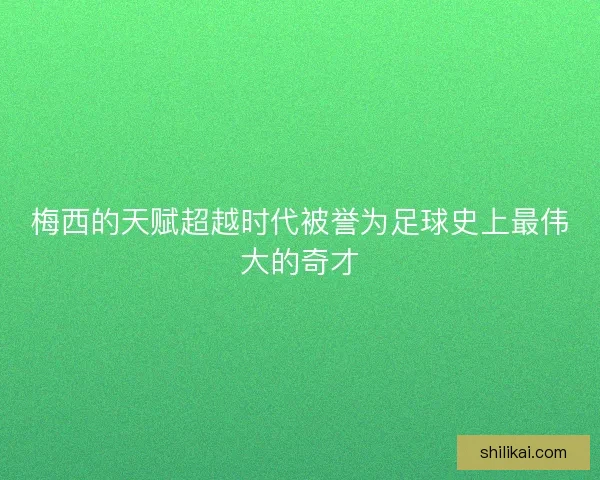 梅西的天赋超越时代被誉为足球史上最伟大的奇才