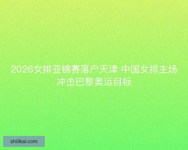 2026女排亚锦赛落户天津 中国女排主场冲击巴黎奥运目标