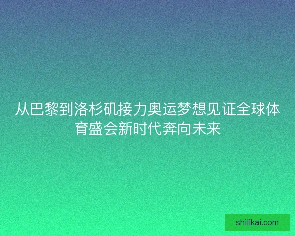 从巴黎到洛杉矶接力奥运梦想见证全球体育盛会新时代奔向未来