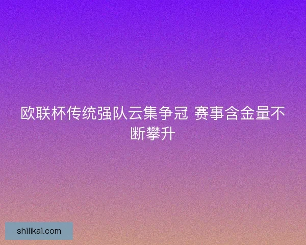 欧联杯传统强队云集争冠 赛事含金量不断攀升