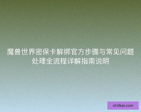 魔兽世界密保卡解绑官方步骤与常见问题处理全流程详解指南说明