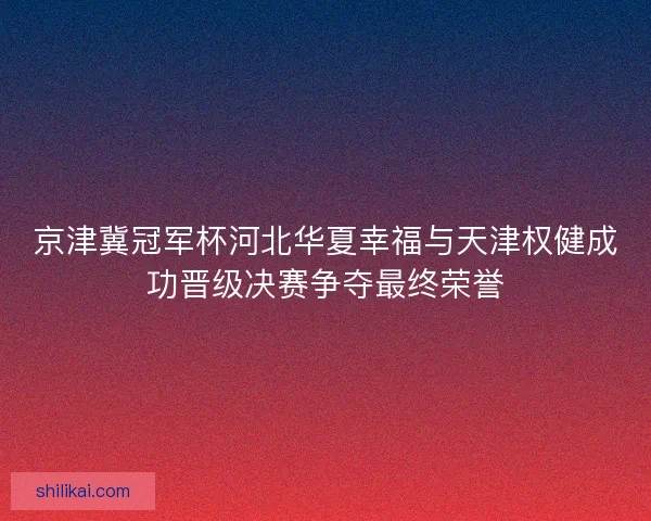 京津冀冠军杯河北华夏幸福与天津权健成功晋级决赛争夺最终荣誉