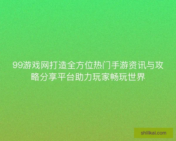 99游戏网打造全方位热门手游资讯与攻略分享平台助力玩家畅玩世界