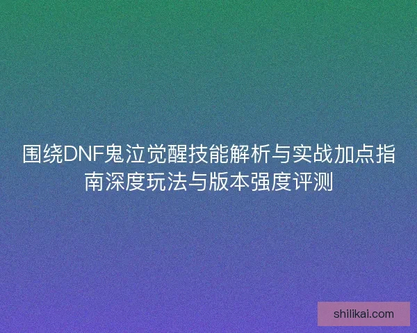 围绕DNF鬼泣觉醒技能解析与实战加点指南深度玩法与版本强度评测