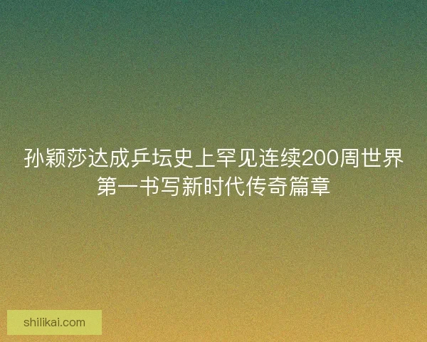 孙颖莎达成乒坛史上罕见连续200周世界第一书写新时代传奇篇章